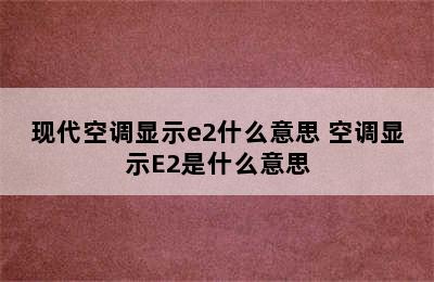 现代空调显示e2什么意思 空调显示E2是什么意思